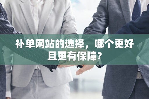 补单网站的选择，哪个更好且更有保障？