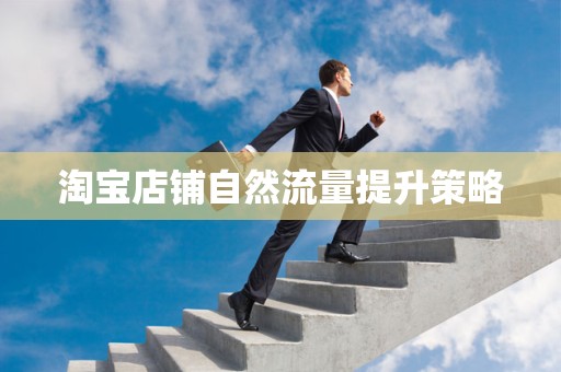 淘宝店铺自然流量提升策略