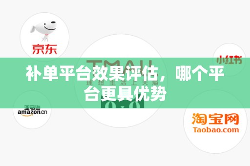补单平台效果评估，哪个平台更具优势