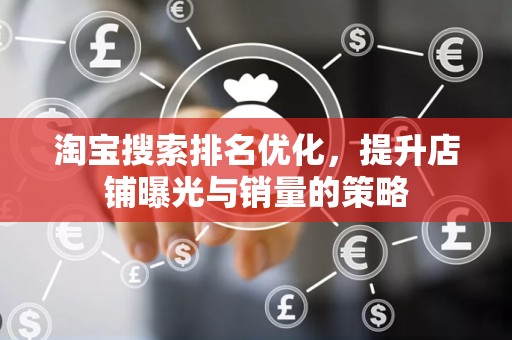 淘宝搜索排名优化，提升店铺曝光与销量的策略