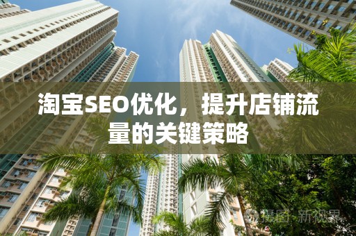 淘宝SEO优化，提升店铺流量的关键策略