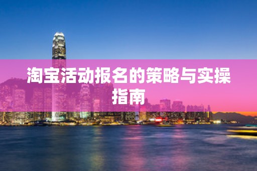 淘宝活动报名的策略与实操指南