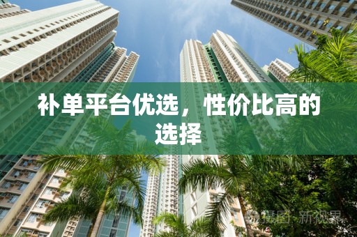 补单平台优选，性价比高的选择