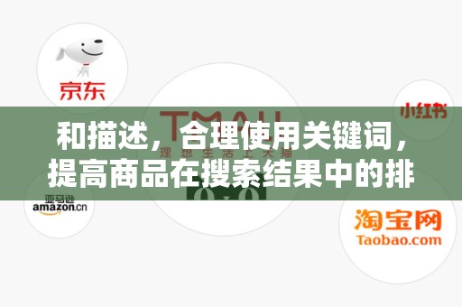和描述，合理使用关键词，提高商品在搜索结果中的排名。同时，描述要详细、准确，提高买家的信任度