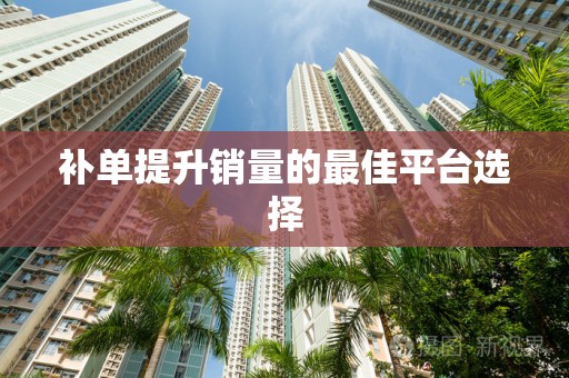 补单提升销量的最佳平台选择