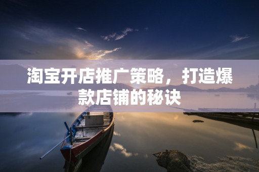 淘宝开店推广策略，打造爆款店铺的秘诀