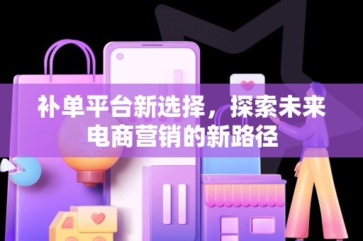 补单平台新选择，探索未来电商营销的新路径