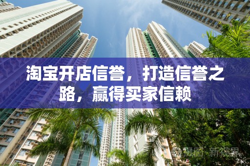 淘宝开店信誉，打造信誉之路，赢得买家信赖