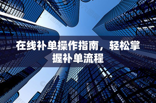 在线补单操作指南，轻松掌握补单流程