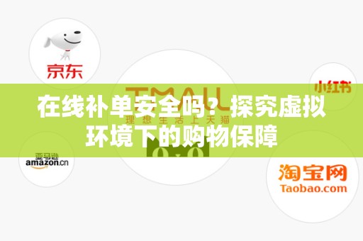 在线补单安全吗？探究虚拟环境下的购物保障