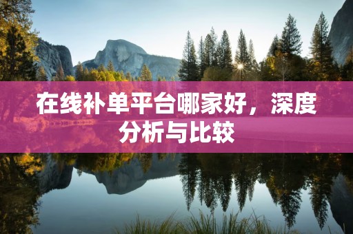 在线补单平台哪家好，深度分析与比较