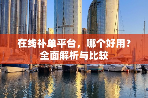 在线补单平台，哪个好用？全面解析与比较