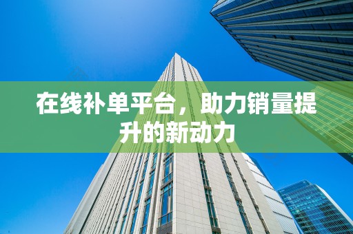 在线补单平台，助力销量提升的新动力