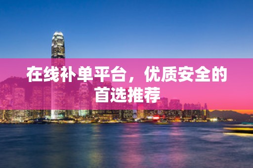 在线补单平台，优质安全的首选推荐