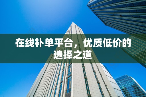 在线补单平台，优质低价的选择之道