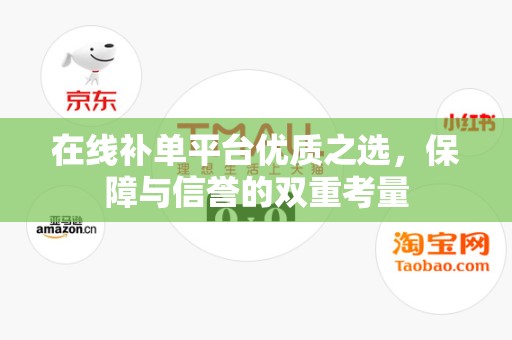 在线补单平台优质之选，保障与信誉的双重考量
