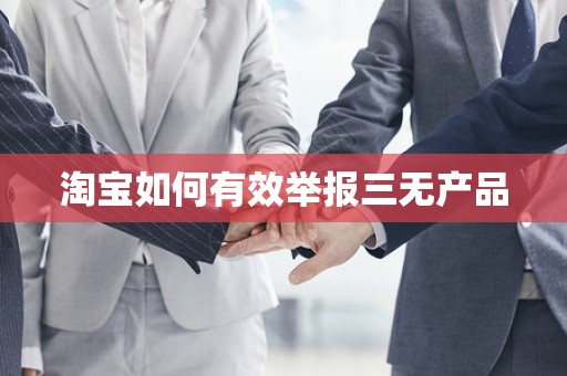 淘宝如何有效举报三无产品