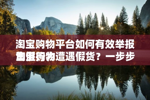 淘宝购物平台如何有效举报售假行为
淘宝购物遭遇假货？一步步教你如何有效举报售假行为