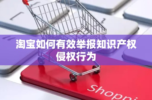 淘宝如何有效举报知识产权侵权行为