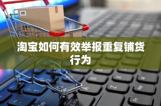 淘宝如何有效举报重复铺货行为