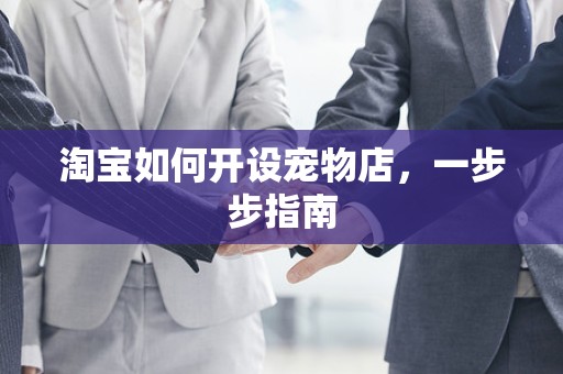 淘宝如何开设宠物店，一步步指南