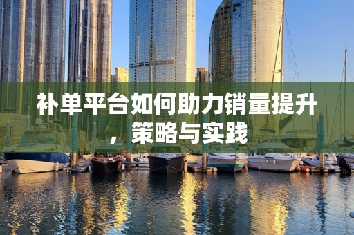 补单平台如何助力销量提升，策略与实践