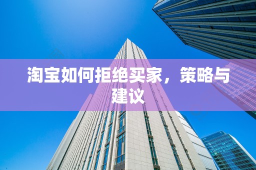 淘宝如何拒绝买家，策略与建议
