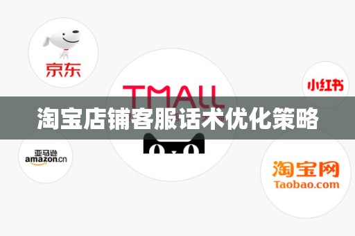 淘宝店铺客服话术优化策略