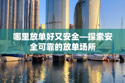 哪里放单好又安全—探索安全可靠的放单场所