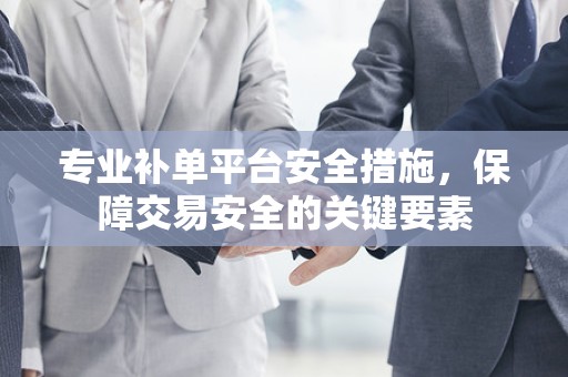 专业补单平台安全措施，保障交易安全的关键要素