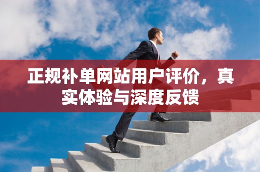 正规补单网站用户评价，真实体验与深度反馈