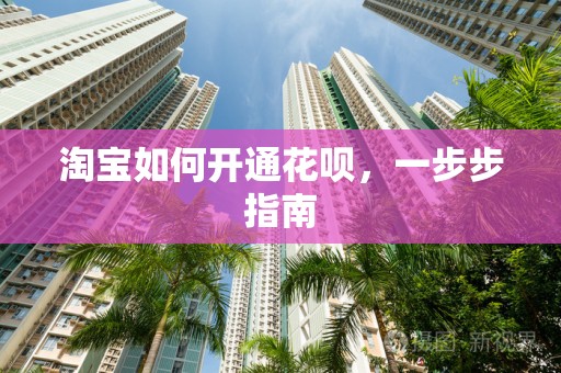 淘宝如何开通花呗，一步步指南