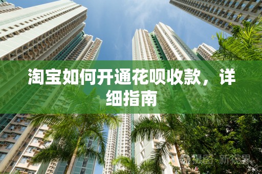 淘宝如何开通花呗收款，详细指南