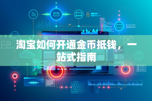 淘宝如何开通金币抵钱，一站式指南
