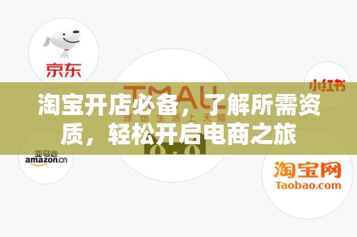 淘宝开店必备，了解所需资质，轻松开启电商之旅