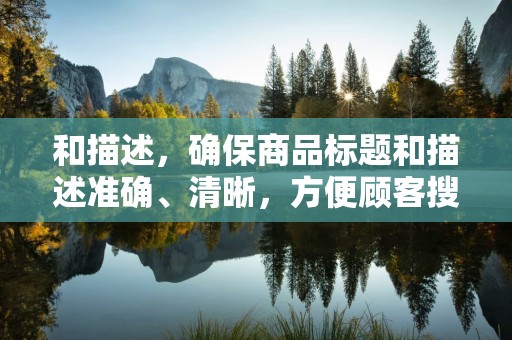 和描述，确保商品标题和描述准确、清晰，方便顾客搜索和了解商品
