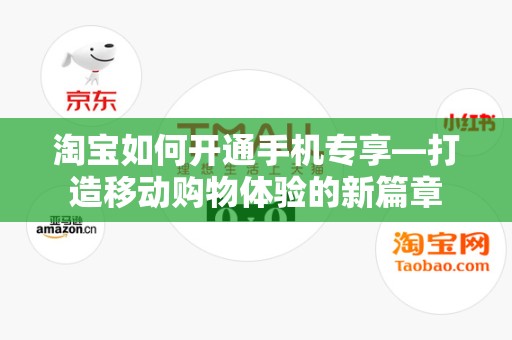 淘宝如何开通手机专享—打造移动购物体验的新篇章