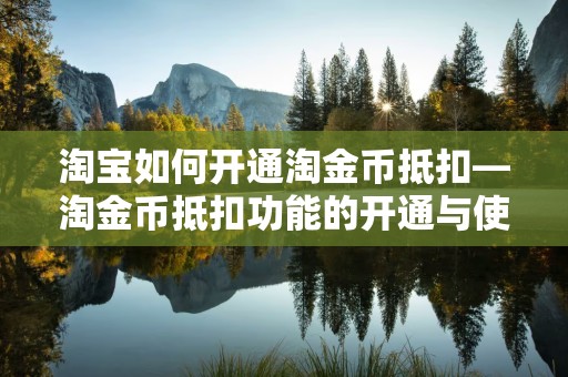 淘宝如何开通淘金币抵扣—淘金币抵扣功能的开通与使用指南