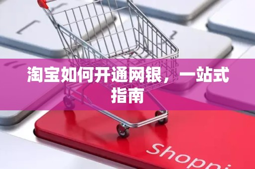 淘宝如何开通网银，一站式指南