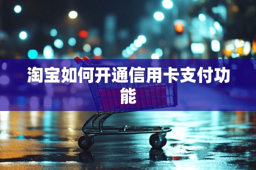 淘宝如何开通信用卡支付功能
