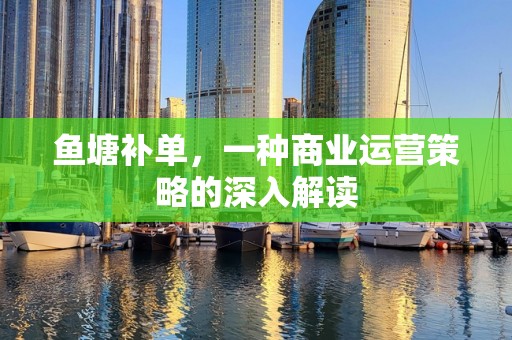鱼塘补单，一种商业运营策略的深入解读
