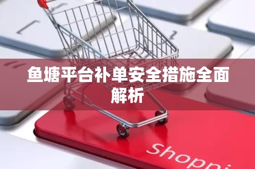 鱼塘平台补单安全措施全面解析