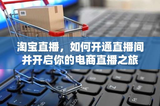 淘宝直播，如何开通直播间并开启你的电商直播之旅