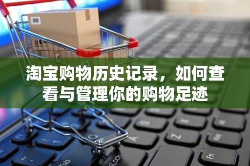 淘宝购物历史记录，如何查看与管理你的购物足迹