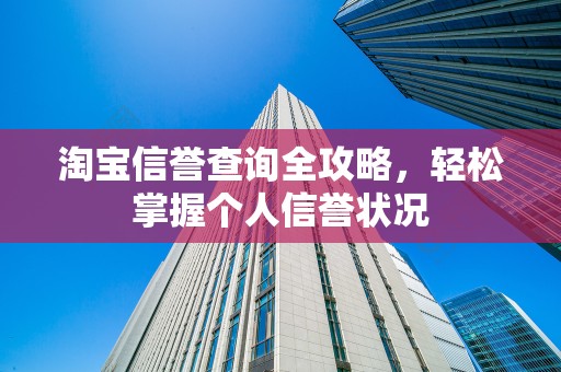 淘宝信誉查询全攻略，轻松掌握个人信誉状况