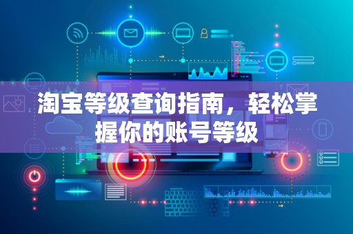淘宝等级查询指南，轻松掌握你的账号等级