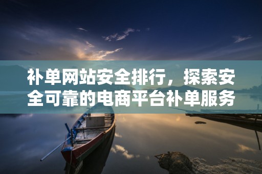 补单网站安全排行，探索安全可靠的电商平台补单服务