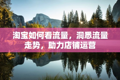淘宝如何看流量，洞悉流量走势，助力店铺运营