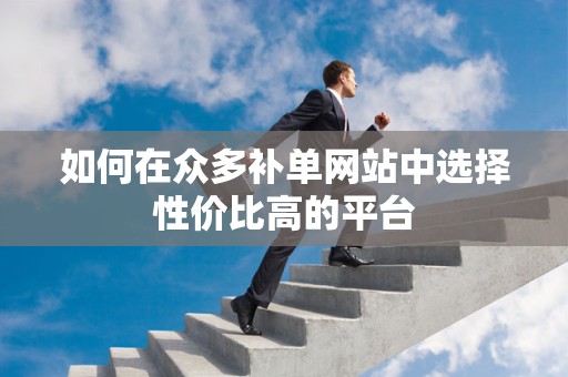 如何在众多补单网站中选择性价比高的平台
