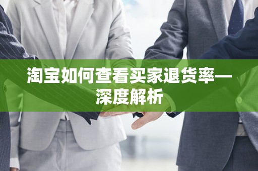 淘宝如何查看买家退货率—深度解析